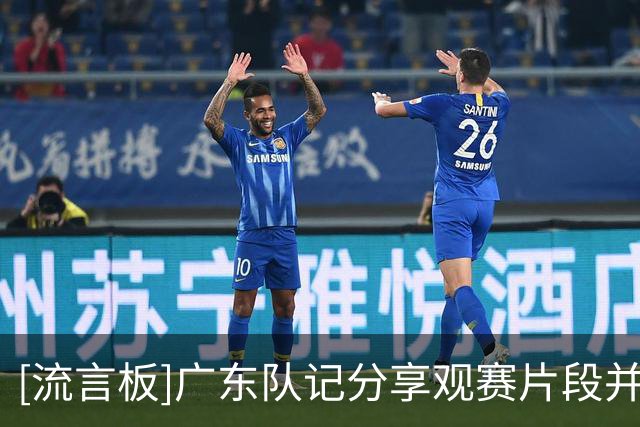 [流言板]广东队记分享观赛片段并配文：我们会一直给你们加油